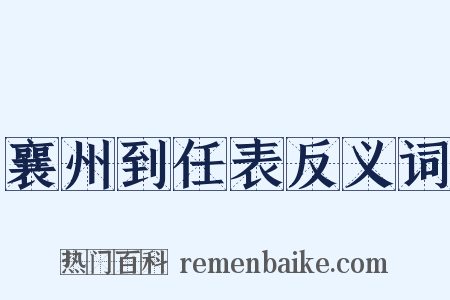 襄州到任表反义词是什么意思的图片